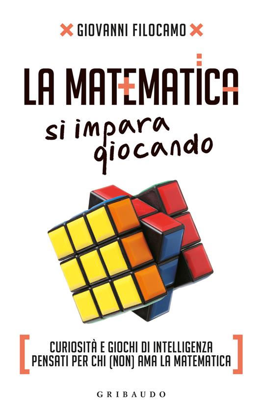 Giovanni Filocamo La matematica si impara giocando. Curiosità e giochi di intelligenza pensati per chi (non) ama la matematica